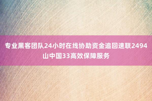 专业黑客团队24小时在线协助资金追回速联2494山中国33高效保障服务