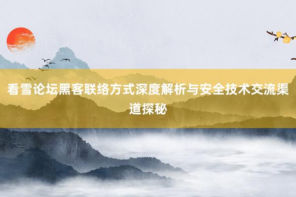 看雪论坛黑客联络方式深度解析与安全技术交流渠道探秘