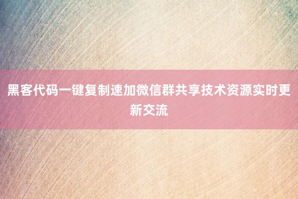 黑客代码一键复制速加微信群共享技术资源实时更新交流