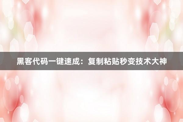 黑客代码一键速成：复制粘贴秒变技术大神