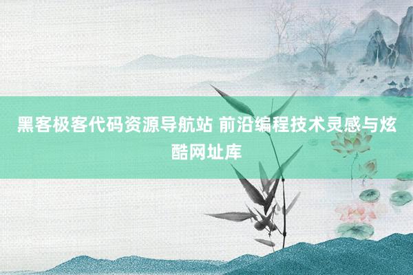 黑客极客代码资源导航站 前沿编程技术灵感与炫酷网址库
