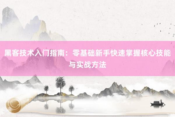 黑客技术入门指南:零基础新手快速掌握核心技能与实战方法
